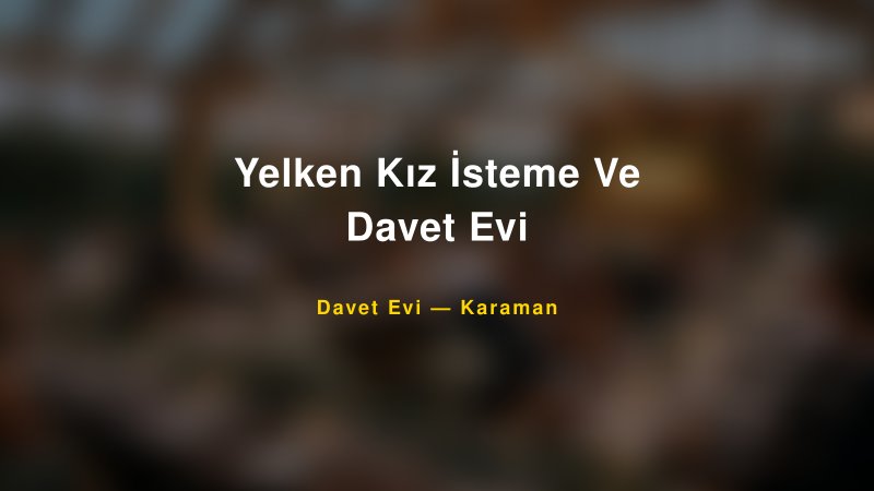 Yelken Kız İsteme Ve Davet Evi — Karaman Kır Düğünü Mekanı Rehberi