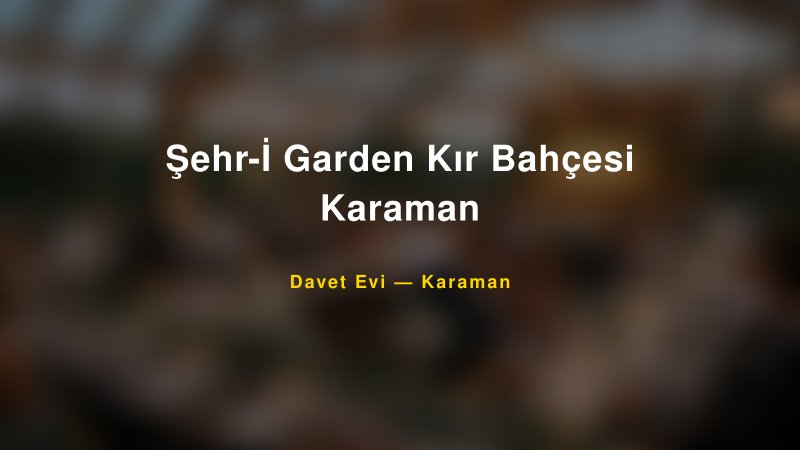 Şehr-İ Garden Kır Bahçesi Karaman — Karaman Kır Düğünü Mekanı Rehberi