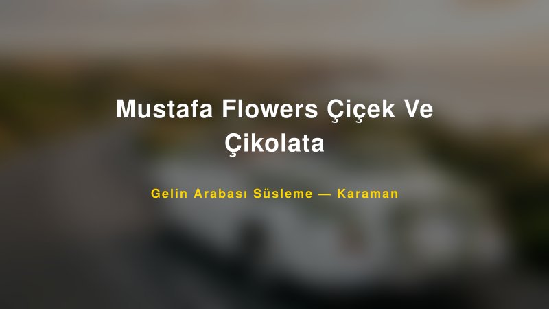 Mustafa Flowers Çiçek Ve Çikolata Gelin Arabası Süsleme Fiyatları